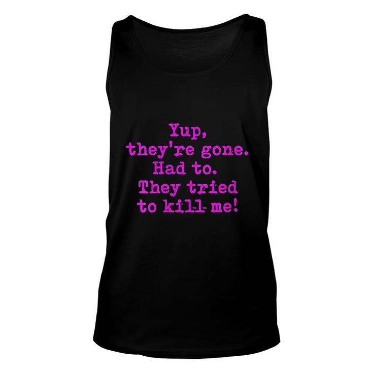 Yup They Are Gone Had To They Tried To Kill Me Unisex Tank Top