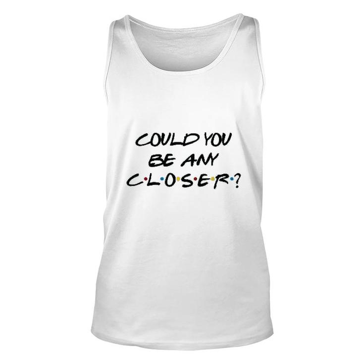 Could You Be Any Closer Unisex Tank Top