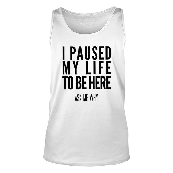 I Paused My Life To Be Here Unisex Tank Top