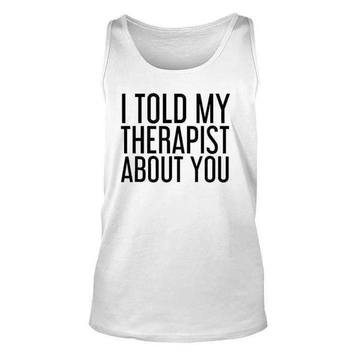 I Told My Therapist About You Funny Gift Therapy Idea Unisex Tank Top
