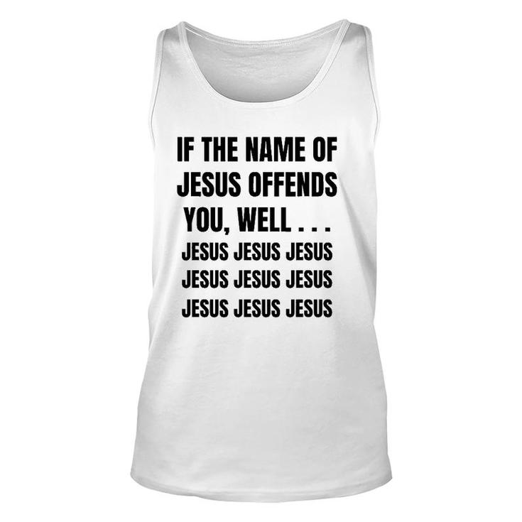If The Name Of Jesus Offends You Well Jesus Jesus Jesus Unisex Tank Top