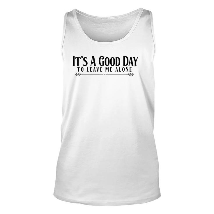 It's A Good Day To Leave Me Alone  - Funny Unisex Tank Top