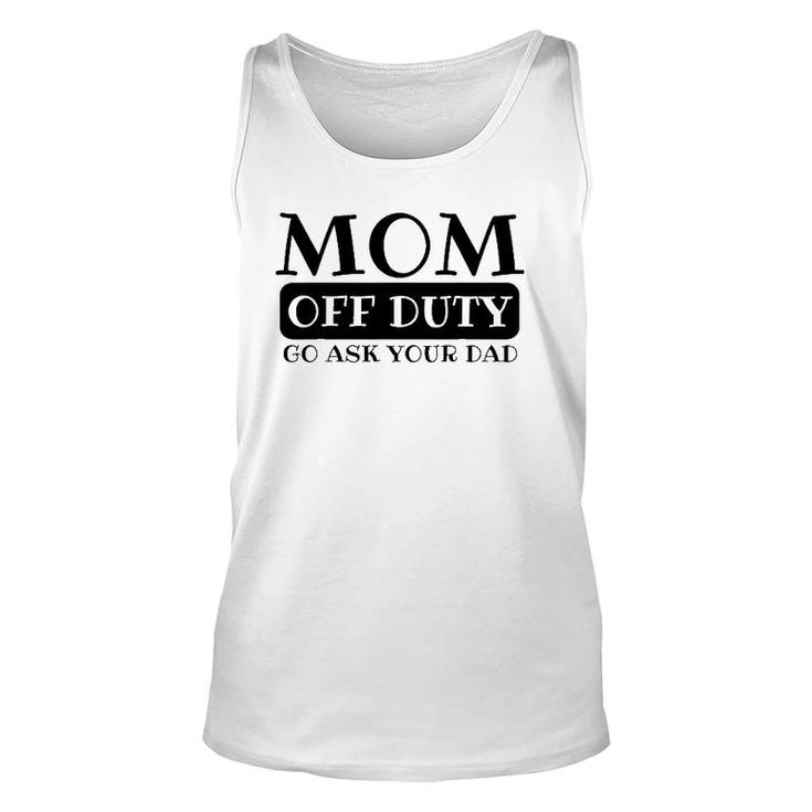 Mom Off Duty Go Ask Your Dad Funny Parents Father Gag Unisex Tank Top