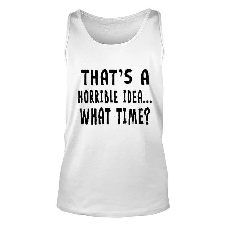 Thats A Horrible Idea What Time Unisex Tank Top