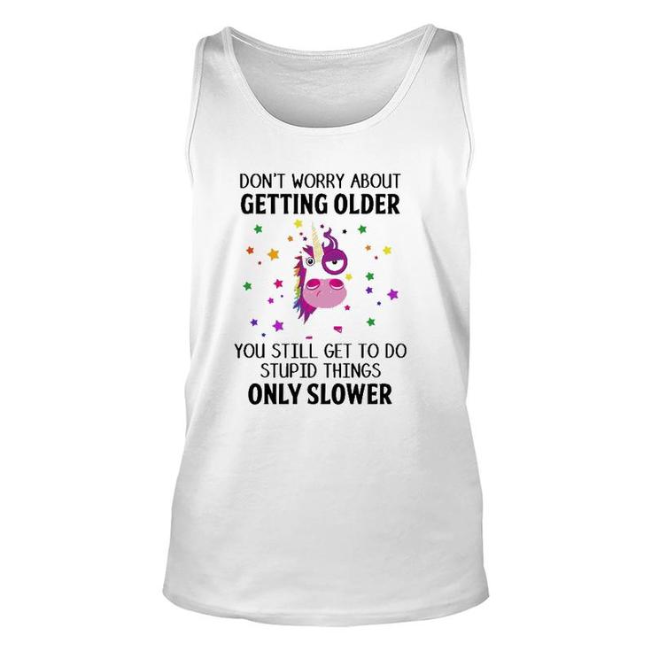 Unicorn Don't Worry About Getting Older You Still Get To Do Stupid Things Only Slower Tank Top