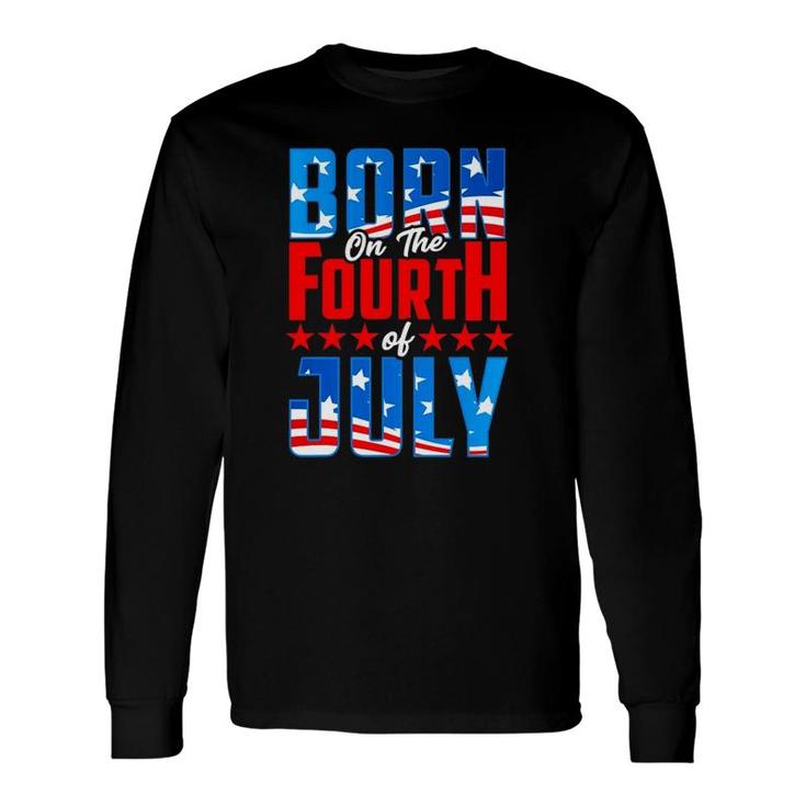 4Th Of July Birthday Born On The Fourth Of July Patriotic Long Sleeve T-Shirt