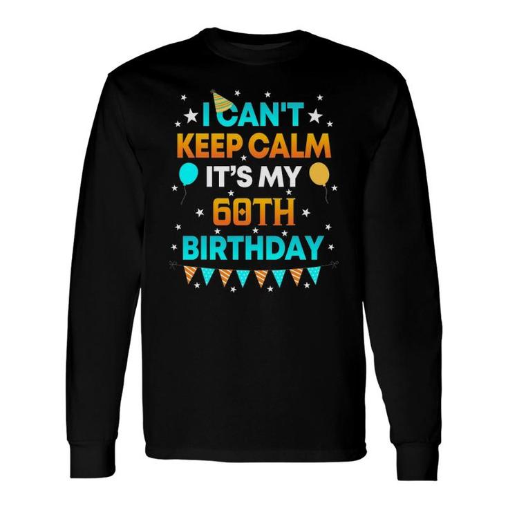 60 Years Old I Can&039T Keep Calm It&039S My 60Th Birthday Long Sleeve T-Shirt T-Shirt