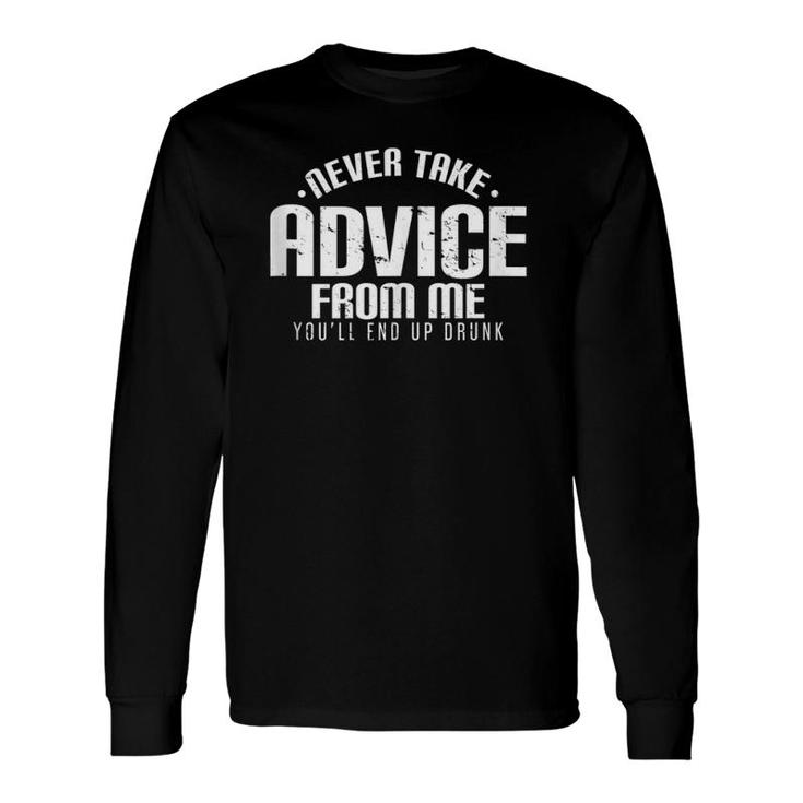 Never Take Advice From Me You'll End Up Drunk Long Sleeve T-Shirt T-Shirt
