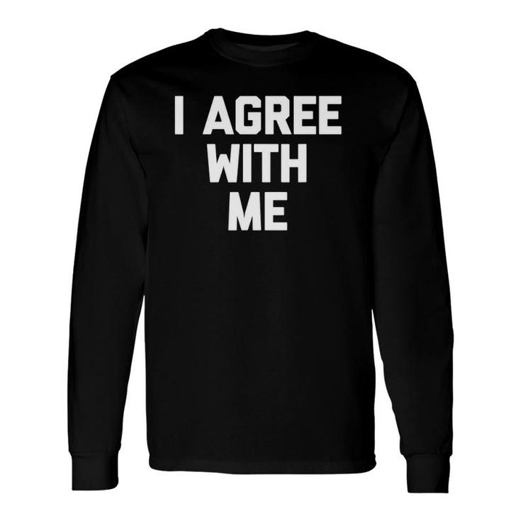 I Agree With Me Saying Sarcastic Novelty Cool Long Sleeve T-Shirt T-Shirt