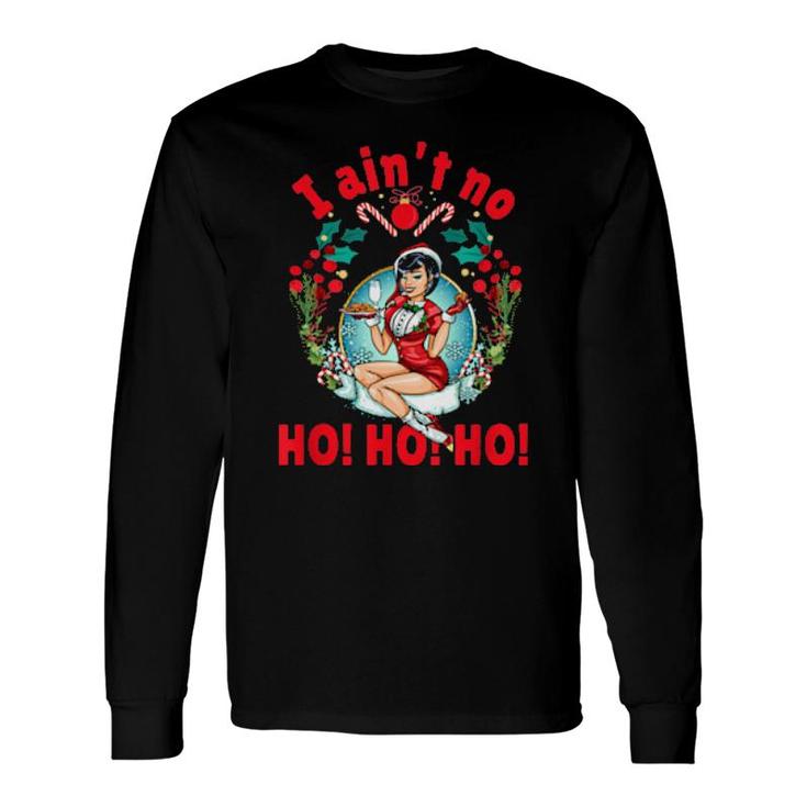 I Ain't No Ho Ho Ho I Ain't No Ho Ho Ho Long Sleeve T-Shirt