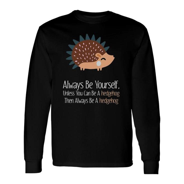 Always Be Yourself Unless You Can Be A Hedgehog Hedgehogs Long Sleeve T-Shirt T-Shirt