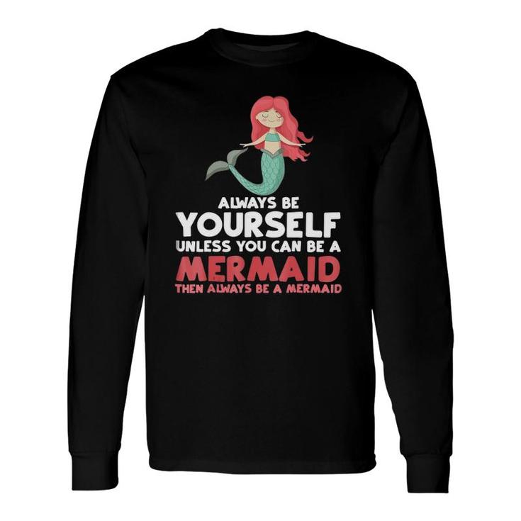 Always Be Yourself Unless You Can Be A Mermaid Long Sleeve T-Shirt