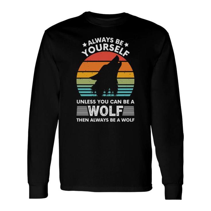 Always Be Yourself Unless You Can Be A Wolf Long Sleeve T-Shirt