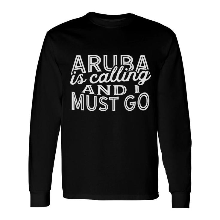 Aruba Is Calling And I Must Go Long Sleeve T-Shirt