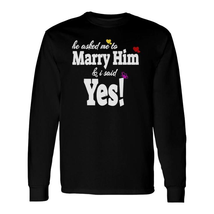 He Asked Me To Marry Him & I Said Yes Idea Long Sleeve T-Shirt T-Shirt