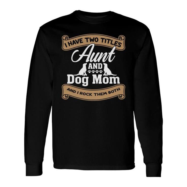 Aunt And Dog Mom Two Titles Aunt I Have Two Titles Long Sleeve T-Shirt