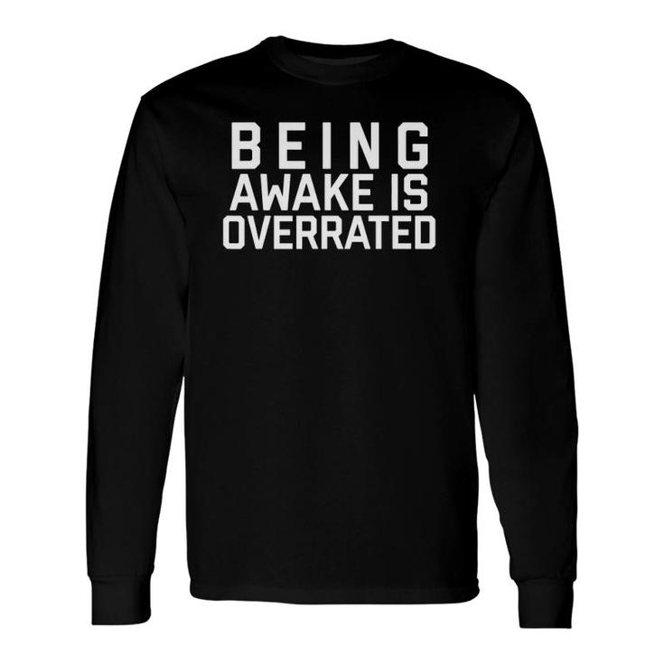 Being Awake Is Overrated Long Sleeve T-Shirt