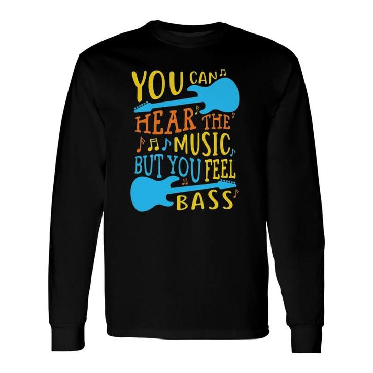 Bass Guitar You Can Hear The Music But You Feel The Bass Long Sleeve T-Shirt T-Shirt