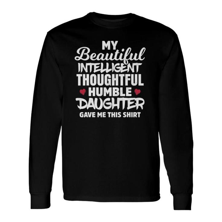 My Beautiful Intelligent Thoughtful Humble Daughter Gave Me Long Sleeve T-Shirt T-Shirt