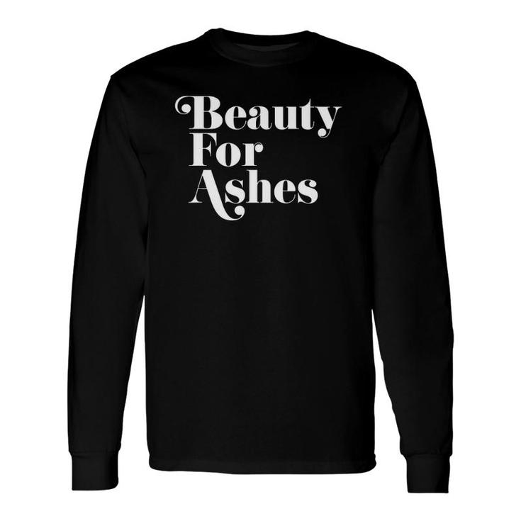 Beauty For Ashes Christian Lyrics Long Sleeve T-Shirt