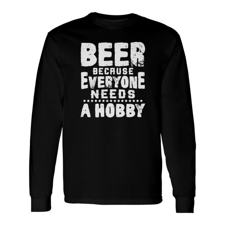 Beer Because Everyone Needs A Hobby Long Sleeve T-Shirt