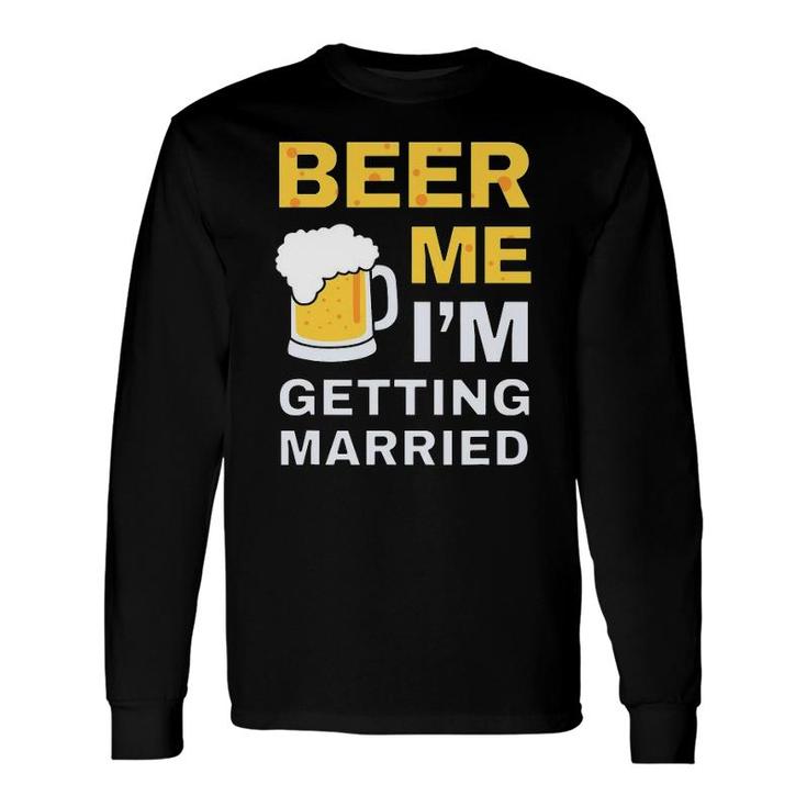 Beer Me Getting Married Bachelor Party For Groom Long Sleeve T-Shirt