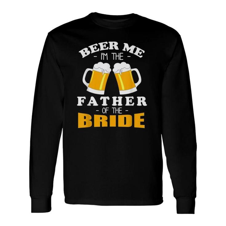 Beer Me I'm The Father Of The Bride Long Sleeve T-Shirt T-Shirt