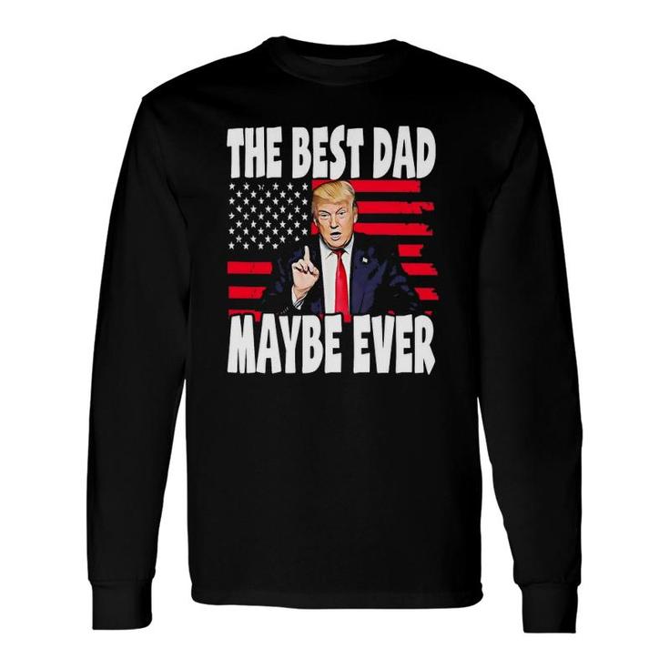 The Best Dad Maybe Ever Father Trump Long Sleeve T-Shirt T-Shirt