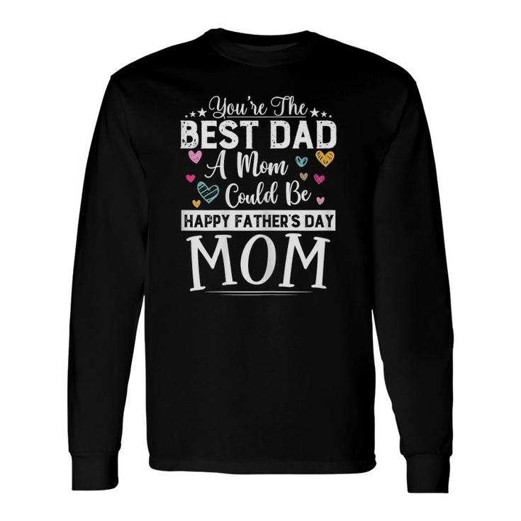 You Are Best Dad A Mom Could Be Happy Father's Day Single Mom Long Sleeve T-Shirt T-Shirt
