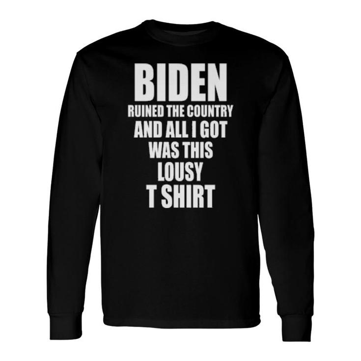 Biden Ruined The Country And All I Got Was This Lousy T Long Sleeve T-Shirt
