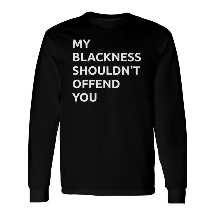 My Blackness Shouldn't Offend You Long Sleeve T-Shirt T-Shirt