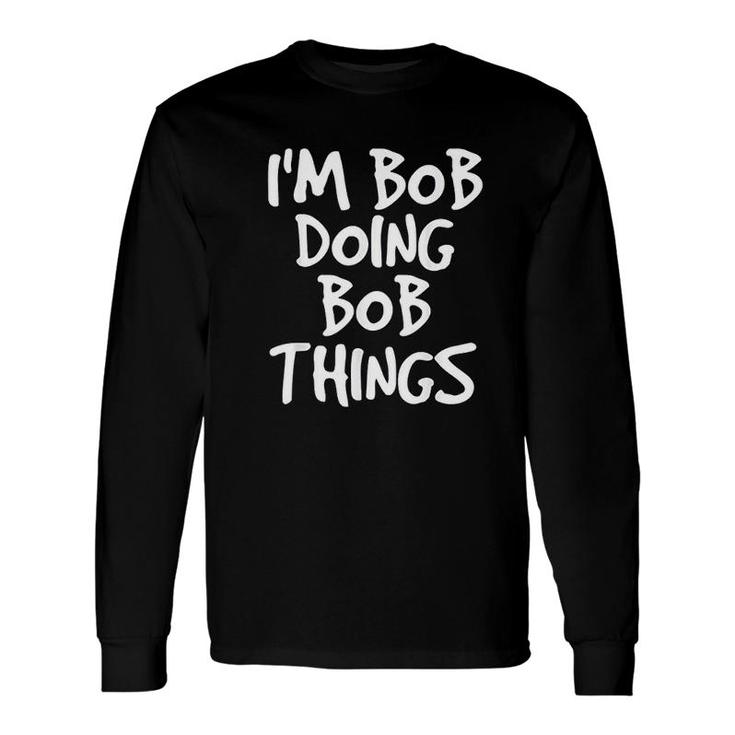 I Am Bob Doing Bob Things Idea Long Sleeve T-Shirt T-Shirt