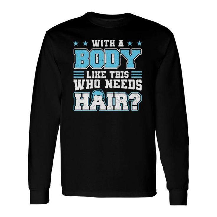 With A Body Like This Who Needs Hair Bald Man Long Sleeve T-Shirt T-Shirt