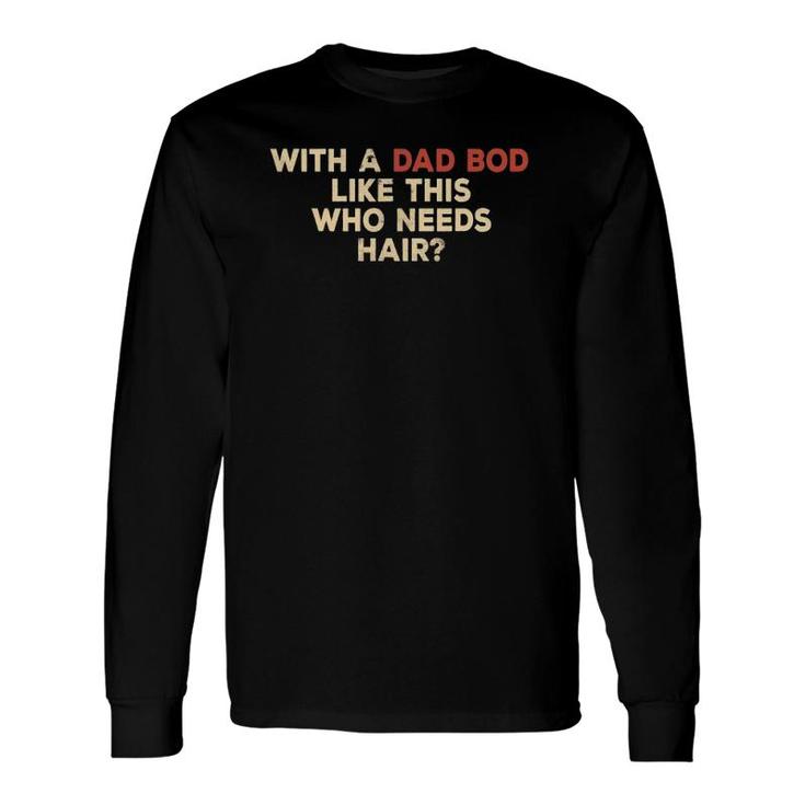 With A Body Like This Who Needs Hair Balding Dad Bod Long Sleeve T-Shirt T-Shirt