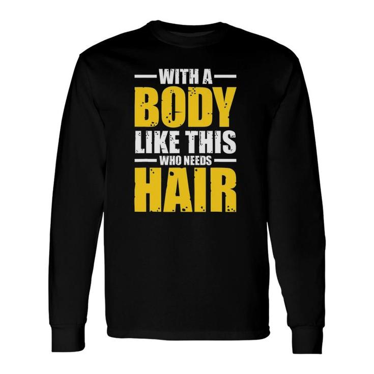 With A Body Like This Who Needs Hair Tee Workout Long Sleeve T-Shirt