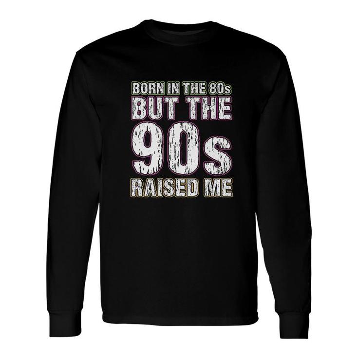 Born In The 80s But The 90s Raised Me Long Sleeve T-Shirt