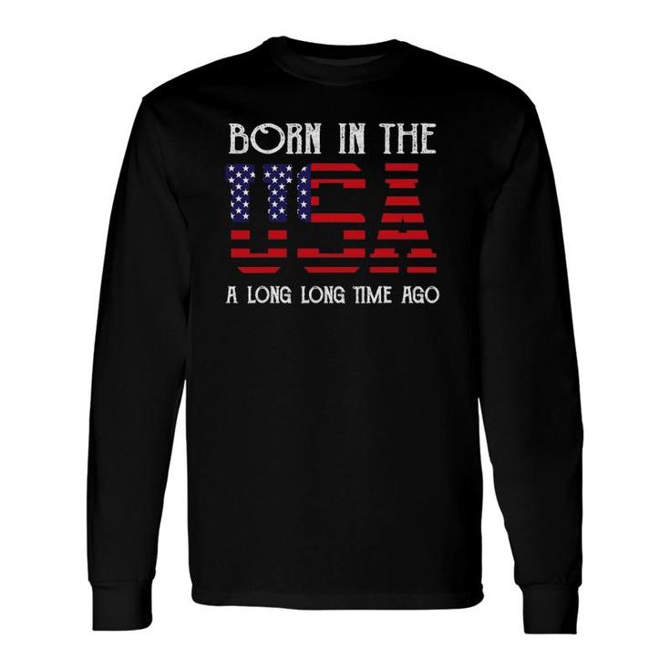 Born In The Usa A Long Time Ago Patriotic Birthday Long Sleeve T-Shirt T-Shirt