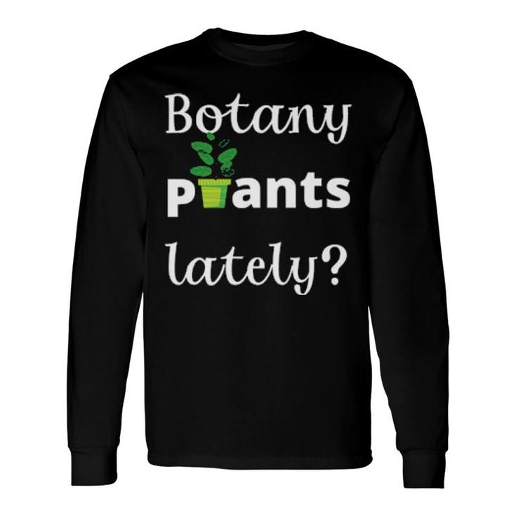 Botany Plants Lately Plant Lover Pun Long Sleeve T-Shirt