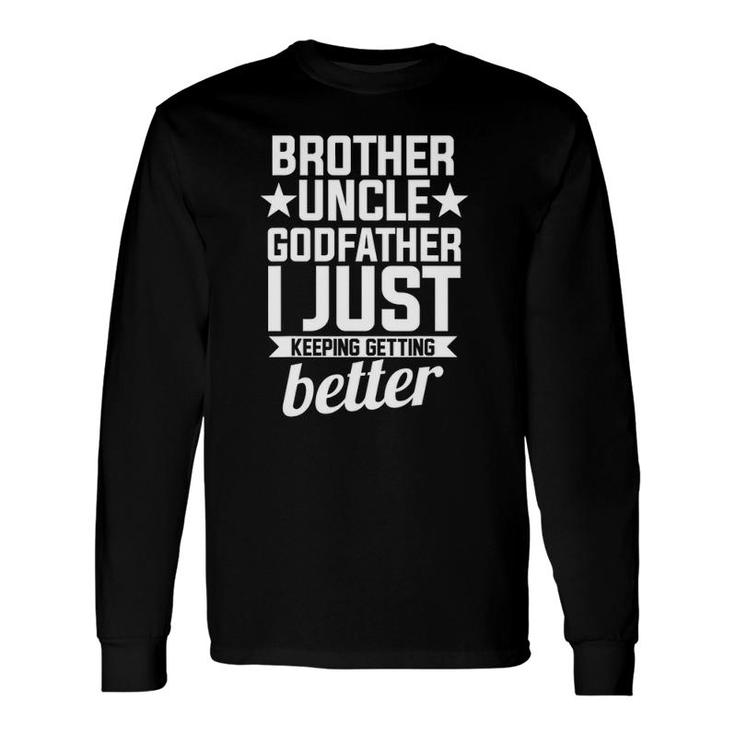 Brother Uncle Godfather Brother Just Keeping Getting Better Long Sleeve T-Shirt T-Shirt