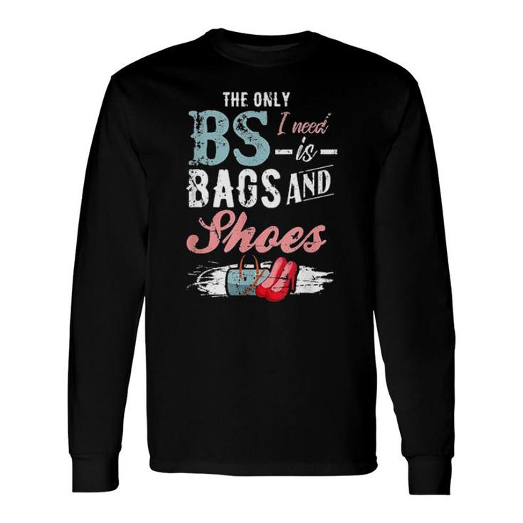 The Only Bs I Need Is Bags And Shoes Long Sleeve T-Shirt