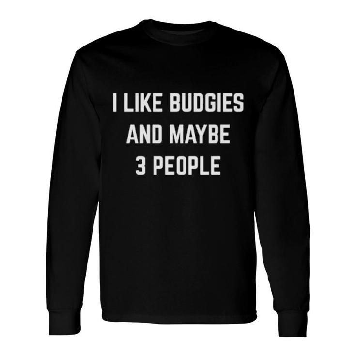I Like Budgies And Maybe 3 People Birds Owner Budgie Long Sleeve T-Shirt