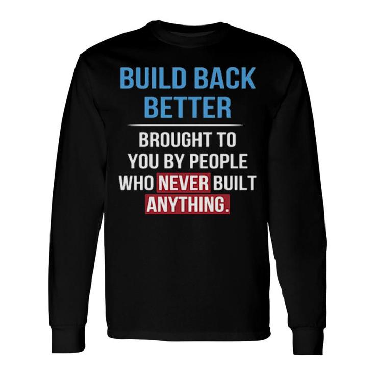 Built Back Better Brought To You By People Who Never Built Anything Sweater Long Sleeve T-Shirt T-Shirt