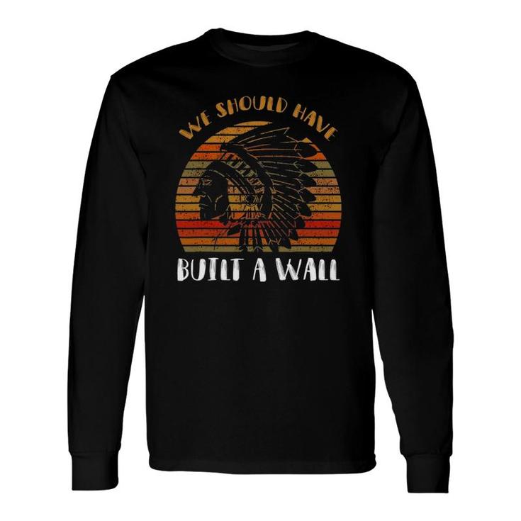 We Should Have Built A Wall Great Native American Long Sleeve T-Shirt T-Shirt