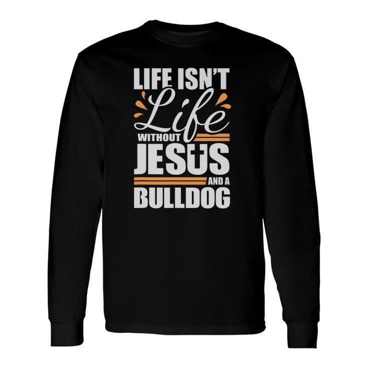 Bulldog Life Isn't Life Without Jesus And A Bulldog Long Sleeve T-Shirt T-Shirt