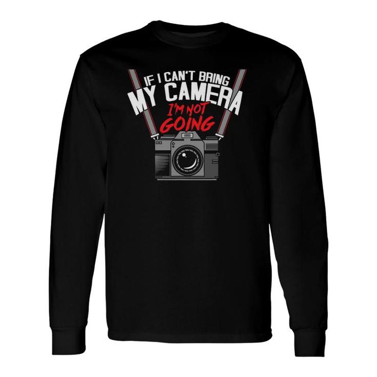 If I Can't Bring My Camera I'm Not Going Photographer Long Sleeve T-Shirt T-Shirt