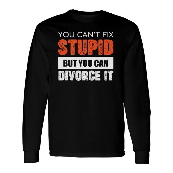 You Can't Fix Stupid But You Can Divorce It Long Sleeve T-Shirt T-Shirt