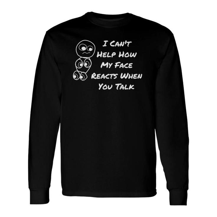 I Can't Help How My Face Reacts When You Talk Long Sleeve T-Shirt T-Shirt