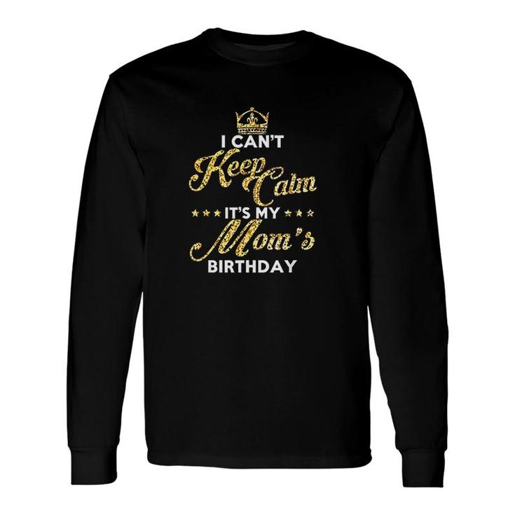 I Cant Keep Calm Its My Moms Birthday Idea For Moms Long Sleeve T-Shirt