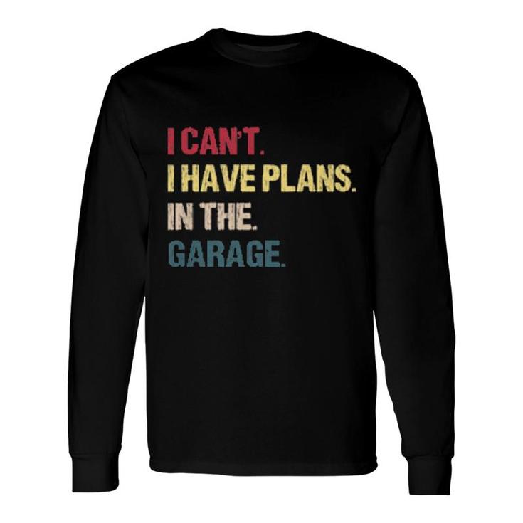 I Cant I Have Plans In The Garage For Car Mechanic Long Sleeve T-Shirt