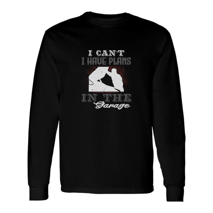 I Cant I Have Plans In The Garage Long Sleeve T-Shirt